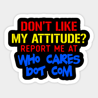 Don't Like My Attitude Report Me At Who Cares Dot Com Sticker